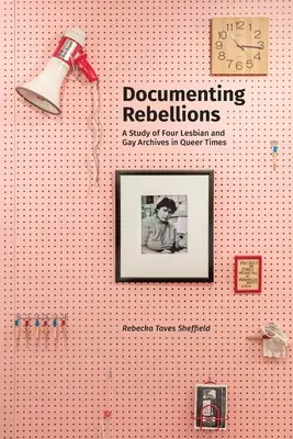 Documentar las rebeliones: Un estudio de cuatro archivos de lesbianas y gays en tiempos queer - Documenting Rebellions: A Study of Four Lesbian and Gay Archives in Queer Times