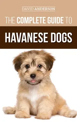 The Complete Guide to Havanese Dogs: Everything You Need To Know To Successfully Find, Raise, Train, and Love Your New Havanese Puppy (La Guía Completa de los Perros Habaneros: Todo lo que Necesita Saber para Encontrar, Criar, Adiestrar y Amar a su Nuevo Cachorro Habanero) - The Complete Guide to Havanese Dogs: Everything You Need To Know To Successfully Find, Raise, Train, and Love Your New Havanese Puppy