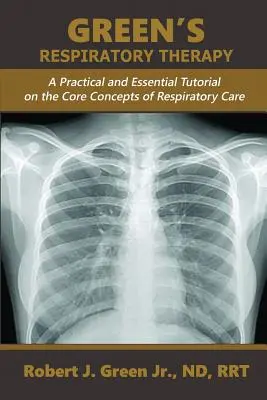 Terapia Respiratoria de Green: Un Tutorial Práctico y Esencial sobre los Conceptos Básicos de los Cuidados Respiratorios - Green's Respiratory Therapy: A Practical and Essential Tutorial on the Core Concepts of Respiratory Care