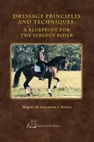 Principios y técnicas de la doma clásica: Un plan para el jinete serio - Dressage Principles and Techniques: A Blueprint for the Serious Rider