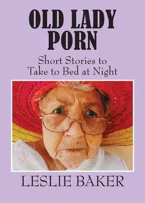 Porno para viejas: relatos cortos para llevar a la cama por la noche - Old Lady Porn: Short Stories to Take to Bed at Night