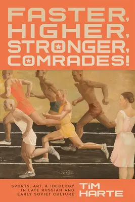 Más rápido, más alto, más fuerte, camaradas: Deporte, arte e ideología en la cultura rusa tardía y soviética temprana - Faster, Higher, Stronger, Comrades!: Sports, Art, and Ideology in Late Russian and Early Soviet Culture
