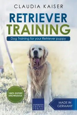 Retriever Formación: Entrenamiento del perro para su cachorro Retriever - Retriever Training: Dog Training for Your Retriever Puppy