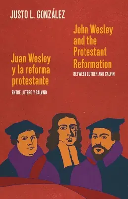 John Wesley and the Protestant Reform / Juan Wesley y la reforma protestante: Between Luther and Calvin / Entre Lutero y Calvino - John Wesley and the Protestant Reformation / Juan Wesley y la reforma protestante: Between Luther and Calvin / Entre Lutero y Calvino