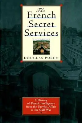 Los servicios secretos franceses: Historia de la inteligencia francesa desde el asunto Drefus hasta la Guerra del Golfo - The French Secret Services: A History of French Intelligence from the Drefus Affair to the Gulf War