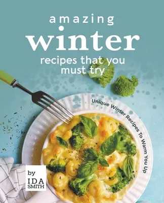 Recetas de invierno que debes probar: Recetas únicas de invierno para entrar en calor - Amazing Winter Recipes That You Must Try: Unique Winter Recipes To Warm You Up