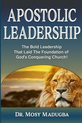 Liderazgo apostólico: El audaz liderazgo que sentó las bases de la Iglesia conquistadora de Dios - Apostolic Leadership: The Bold Leadership That Laid The Foundation of God's Conquering Church