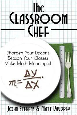 El chef del aula: perfeccione sus lecciones, sazone sus clases y dé sentido a las matemáticas - The Classroom Chef: Sharpen Your Lessons, Season Your Classes, and Make Math Meaningful