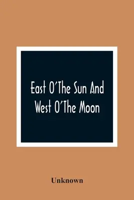 East O'The Sun And West O'The Moon: Con otros cuentos populares noruegos - East O'The Sun And West O'The Moon: With Other Norwegian Folk Tales