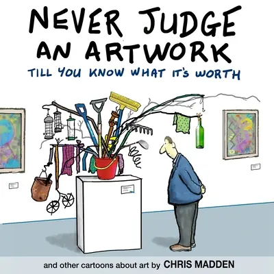 Nunca juzgues una obra de arte hasta que sepas lo que vale: y otras viñetas sobre arte - Never Judge an Artwork Till You Know What it's Worth: and other cartoons about art