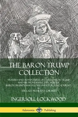 Colección Barón Trump: Viajes y aventuras del pequeño Barón Trump y su maravilloso perro Bulger, El maravilloso viaje clandestino del Barón Trump - The Baron Trump Collection: Travels and Adventures of Little Baron Trump and his Wonderful Dog Bulger, Baron Trump's Marvelous Underground Journey