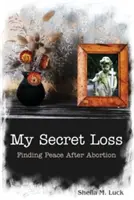 Mi pérdida secreta (Encontrar la paz después de un aborto) - My Secret Loss (Finding Peace After Abortion)