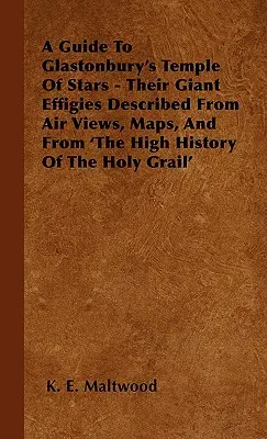 A Guide To Glastonbury's Temple Of Stars - Their Giant Effigies Described From Air Views, Maps, And From 'The High History Of The Holy Grail' (Guía del templo de las estrellas de Glastonbury: sus efigies gigantes descritas a partir de vistas aéreas, mapas y de 'La alta historia del Santo Grial') - A Guide To Glastonbury's Temple Of Stars - Their Giant Effigies Described From Air Views, Maps, And From 'The High History Of The Holy Grail'