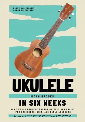 Ukulele En Seis Semanas: Cómo tocar los acordes del ukelele rápida y fácilmente para principiantes, niños y principiantes - Ukulele In Six Weeks: How to Play Ukulele Chords Quickly and Easily for Beginners, Kids, and Early Learners