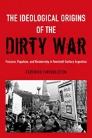 Los orígenes ideológicos de la guerra sucia: fascismo, populismo y dictadura en la Argentina del siglo XX - The Ideological Origins of the Dirty War: Fascism, Populism, and Dictatorship in Twentieth Century Argentina