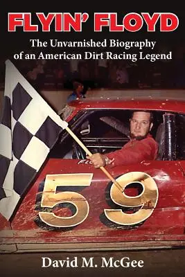 Flyin' Floyd - La biografía intachable de una leyenda de las carreras de tierra americanas - Flyin' Floyd - The Unvarnished Biography of an American Dirt Racing Legend