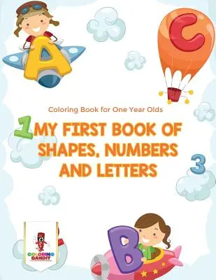 Mi primer libro de formas, números y letras: Libro para colorear para niños de un año - My First Book Of Shapes, Numbers and Letters: Coloring Book for One Year Olds
