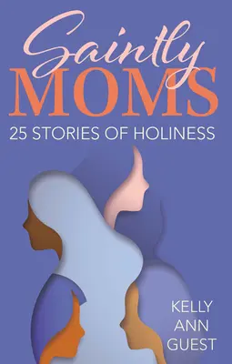 Madres santas: 25 historias de santidad - Saintly Moms: 25 Stories of Holiness