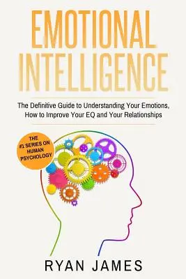 Inteligencia Emocional: La guía definitiva para entender tus emociones, cómo mejorar tu Inteligencia Emocional y tus relaciones (Inteligencia Emocional - Emotional Intelligence: The Definitive Guide to Understanding Your Emotions, How to Improve Your EQ and Your Relationships (Emotional Intellig