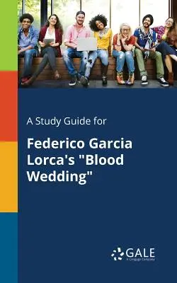 Guía de estudio de Bodas de sangre, de Federico García Lorca - A Study Guide for Federico Garcia Lorca's Blood Wedding