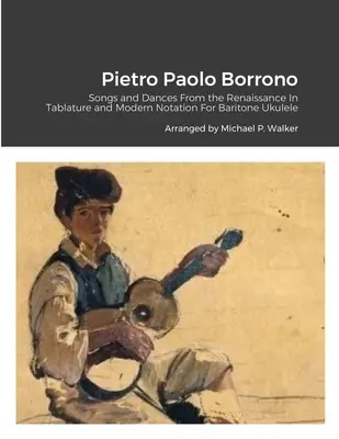 Pietro Paolo Borrono: Canciones y Danzas del Renacimiento En Tablatura y Notación Moderna Para Ukelele Barítono - Pietro Paolo Borrono: Songs and Dances From the Renaissance In Tablature and Modern Notation For Baritone Ukulele