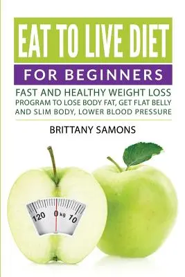 Dieta Comer para Vivir Para Principiantes: Programa de pérdida de peso rápida y saludable para perder grasa corporal, obtener vientre plano y cuerpo delgado, bajar la presión arterial - Eat to Live Diet For Beginners: Fast and Healthy Weight Loss Program to Lose Body Fat, Get Flat Belly and Slim Body, Lower Blood Pressure