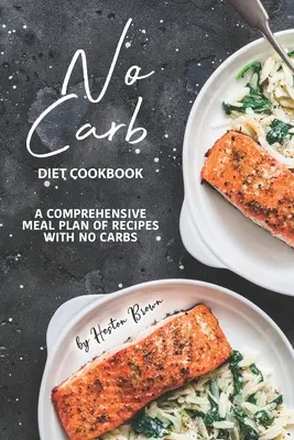 Libro de Cocina de la Dieta Sin Carbohidratos: Un completo plan de comidas con recetas sin carbohidratos - No Carb Diet Cookbook: A Comprehensive Meal Plan of Recipes with No Carbs