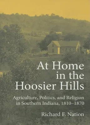 En casa en las colinas Hoosier: Agricultura, política y religión en el sur de Indiana, 1810-1870 - At Home in the Hoosier Hills: Agriculture, Politics, and Religion in Southern Indiana, 1810-1870