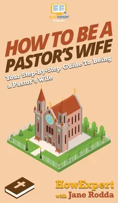 Cómo ser la esposa de un pastor: Su guía paso a paso para ser la esposa de un pastor - How to Be a Pastor's Wife: Your Step By Step Guide to Being a Pastor's Wife