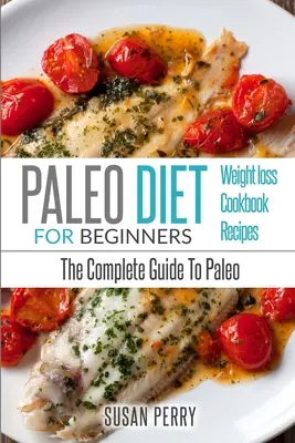 Paleo Para Principiantes: Dieta Paleo - La Guía Completa de Paleo - Recetas Paleo, Pérdida de Peso Paleo - Paleo For Beginners: Paleo Diet - The Complete Guide to Paleo - Paleo Recipes, Paleo Weight Loss