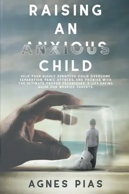 Criando a un Niño Ansioso: Ayude A Su Hijo Altamente Sensible A Superar La Separación, Los Ataques De Pánico Y Las Fobias Con Las Últimas Técnicas Probadas. - Raising an Anxious Child: Help Your Highly Sensitive Child Overcome Separation, Panic Attacks, And Phobias With The Ultimate Proven Techniques.