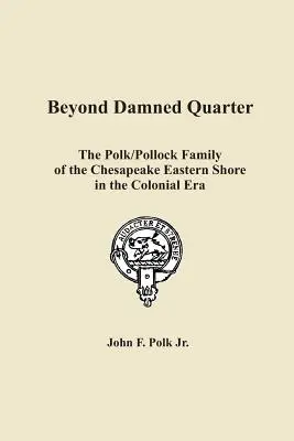 Beyond Damned Quarter: The Polk/Pollock Family of the Chesapeake Eastern Shore in the Colonial Era (Más allá del maldito barrio: la familia Polk/Pollock de la costa este de Chesapeake en la época colonial) - Beyond Damned Quarter: The Polk/Pollock Family of the Chesapeake Eastern Shore in the Colonial Era