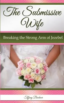 La Esposa Sumisa: Rompiendo el Fuerte Brazo de Jezabel - The Submissive Wife: Breaking the Strong Arm of Jezebel