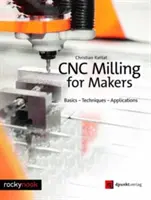 Fresado cnc para fabricantes: Fundamentos - Técnicas - Aplicaciones - Cnc Milling for Makers: Basics - Techniques - Applications