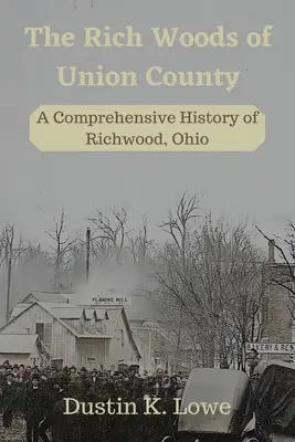 Los ricos bosques del condado de Union: Una historia completa de Richwood, Ohio - The Rich Woods of Union County: A Comprehensive History of Richwood, Ohio