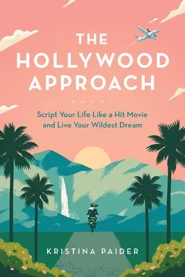 El enfoque de Hollywood: Guioniza tu vida como una película de éxito y vive tu sueño más salvaje - The Hollywood Approach: Script Your Life Like a Hit Movie and Live Your Wildest Dream