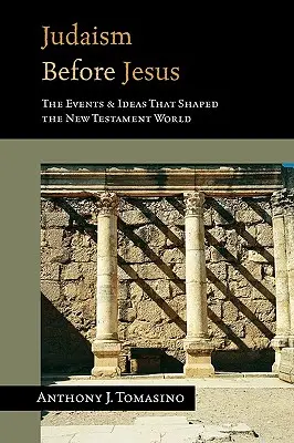 El judaísmo antes de Jesús: Las ideas y los acontecimientos que dieron forma al mundo del Nuevo Testamento - Judaism Before Jesus: The Ideas and Events That Shaped the New Testament World