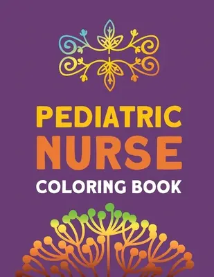 Libro para colorear de enfermería pediátrica: Relajación y antiestrés terapia de color, las enfermeras de alivio del estrés y el estado de ánimo de elevación de libros, enfermeras practicantes y enfermería Stude - Pediatric Nurse Coloring Book: Relaxation & Antistress Color Therapy, Nurses Stress Relief and Mood Lifting book, Nurse Practitioners & Nursing Stude