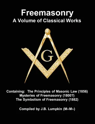 Masonería - Un volumen de obras clásicas: Containing the Principles of Masonic Law (1856), Mysteries of Freemasonry (1800?), the Symbolism of Freemas - Freemasonry - a Volume of Classical Works: Containing the Principles of Masonic Law (1856), Mysteries of Freemasonry (1800?), the Symbolism of Freemas