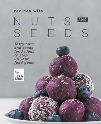 Recetas con frutos secos y semillas: Sabrosas ideas de comida con frutos secos y semillas para dar un paso adelante en tu alimentación - Recipes with Nuts and Seeds: Tasty nuts and seeds food ideas to step up your food game