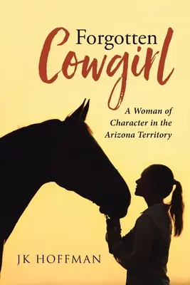 La vaquera olvidada: Una mujer con carácter en el territorio de Arizona - Forgotten Cowgirl: A Woman of Character in the Arizona Territory