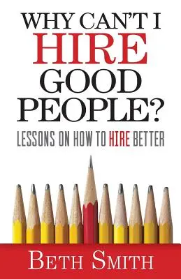¿Por qué no puedo contratar a gente buena? Lecciones para contratar mejor - Why Can't I Hire Good People?: Lessons on How to Hire Better