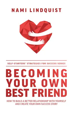 Cómo convertirse en su mejor amigo: Cómo construir una mejor relación contigo mismo y crear tu propia historia de éxito - Becoming Your Own Best Friend: How to Build a Better Relationship with Yourself and Create Your Own Success Story