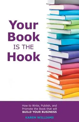 Tu libro es el gancho: Cómo escribir, publicar y promocionar el libro que hará crecer tu negocio - Your Book is the Hook: How to Write, Publish, and Promote the Book that will Build your Business