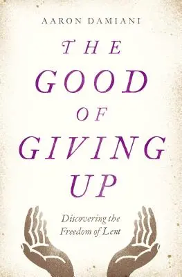 El bien de renunciar: Descubrir la libertad de la Cuaresma - The Good of Giving Up: Discovering the Freedom of Lent