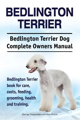 Bedlington Terrier. Bedlington Terrier Dog Complete Owners Manual. Bedlington Terrier libro para el cuidado, los costos, la alimentación, el aseo, la salud y la formación - Bedlington Terrier. Bedlington Terrier Dog Complete Owners Manual. Bedlington Terrier book for care, costs, feeding, grooming, health and training