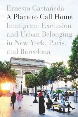 Un lugar al que llamar hogar: exclusión de los inmigrantes y pertenencia urbana en Nueva York, París y Barcelona - A Place to Call Home: Immigrant Exclusion and Urban Belonging in New York, Paris, and Barcelona