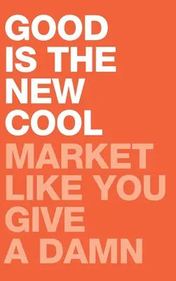 Lo bueno es lo nuevo guay: Haz marketing como si te importara - Good Is the New Cool: Market Like You Give A Damn