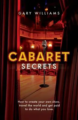 Secretos de Cabaret: Cómo crear tu propio espectáculo, viajar por el mundo y que te paguen por hacer lo que te gusta. - Cabaret Secrets: How to create your own show, travel the world and get paid to do what you love.