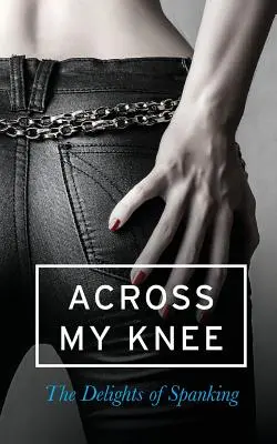 A través de mis rodillas: Las delicias de los azotes - Across My Knee: The Delights of Spanking